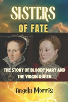 SISTERS OF FATE: The Story of Bloody Mary and the Virgin Queen B0CP9QWBCJ Book Cover