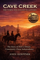 Cave Creek The Town Too Tough to Govern: The Story of How a Desert Community Chose Independence B0GXQ9J1DG Book Cover