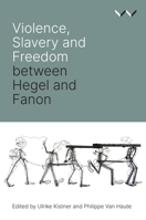 Violence, Slavery and Freedom Between Hegel and Fanon 1776146239 Book Cover