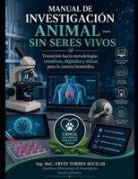 Manual de Investigación Animal – Sin Seres Vivos: Transición hacia metodologías creativas, digitales y éticas para la ciencia biomédica (Spanish Edition) B0FMQC3SSW Book Cover