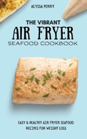 The Vibrant Air Fryer Seafood Cookbook: Easy & Healthy Air Fryer Seafood Recipes For Weight Loss 1803174404 Book Cover