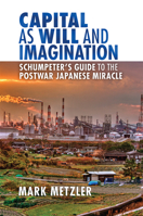 Capital as Will and Imagination: Schumpeter's Guide to the Postwar Japanese Miracle 0801451795 Book Cover