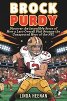 BROCK PURDY: Discover the Incredible Story of How a Last-Overall Pick Became the Unexpected Hero of the NFL B0F3JKBYBK Book Cover