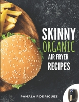 Skinny Organic Air Fryer Recipes: A Premium Healthy 30 Minute Cookbook Quick & Easy Recipes Made For Beginners B08LJQ9VJS Book Cover