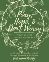 Pray, Hope, & Don't Worry Prayer Journal for Catholic Women: A 52-Week Guided Devotional Through Scripture and the Saints to Overcome Anxiety 1950782662 Book Cover