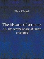 The Historie of Serpents. Or, the Second Booke of Liuing Creatures Wherein Is Contained Their Diuine, Naturall, and Morall Descriptions, with Their Liuely Figures, Names, Conditions, Kindes and Nature 1117787494 Book Cover