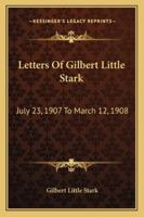 Letters Of Gilbert Little Stark: July 23, 1907 To March 12, 1908 1163250171 Book Cover