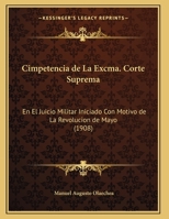 Cimpetencia de La Excma. Corte Suprema: En El Juicio Militar Iniciado Con Motivo de La Revolucion de Mayo (1908) 1169650465 Book Cover