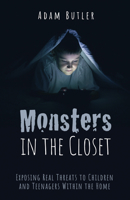 Monsters in the Closet: Exposing Real Threats to Children and Teenagers Within the Home 1725284464 Book Cover