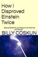 How I Disproved Einstein Twice: Einstein's Special Relativity and Space-time theories are flawed! 1543237290 Book Cover