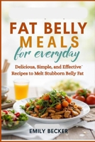 FAT BELLY MEALS FOR EVERYDAY: Delicious, Simple, and Effective Recipes to Melt Stubborn Belly Fat B0FWZXV4SP Book Cover