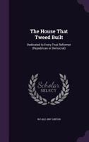 The House That Tweed Built: Dedicated to Every True Reformer (Republican or Democrat) 1014122864 Book Cover
