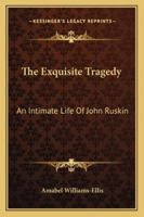 The Exquisite Tragedy: An Intimate Life of JOHN RUSKIN. 1014296161 Book Cover