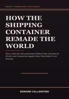 How the Shipping Container Remade the World: How a Steel Box Revolutionized Global Trade, Remade the World, and Created the Supply Chain That Holds Us All Hostage B0HB9Z3JB4 Book Cover