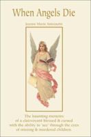 When Angels Die: The Haunting Memoirs of a Clairvoyant Blessed & Cursed with the Ability to 'see' Through the Eyes of Missing & Murdered Children 059521486X Book Cover