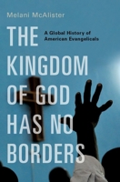 The Kingdom of God Has No Borders: A Global History of American Evangelicals 0190213426 Book Cover