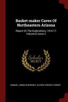 Basket-maker Caves Of Northeastern Arizona: Report On The Explorations, 1916-17, Volume 8, Issue 2 1016529988 Book Cover