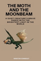 The Moth and the Moonbeam: A Quiet Creature's Brave Dance with the Brightest Light in the World B0DPVXM4YN Book Cover