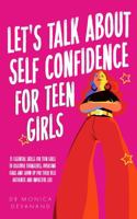 Let's Talk About Self Confidence For Teen Girls: 15 Essential Skills For Teen Girls To Discover Themselves, Overcome Fears and Show Up For Their Best Authentic and Impactful Life 176367410X Book Cover