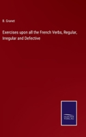 Exercises upon all the French Verbs, Regular, Irregular and Defective 3375154615 Book Cover