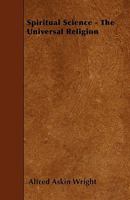 Spiritual Science - The Universal Religion 1445591634 Book Cover