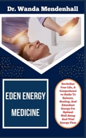 EDEN ENERGY MEDICINE: Revitalize Your Life, A Comprehensive Guide To Balance, Healing, And Abundant Energy For Optimal Well-Being And Vital Energy Flow B0CST8HFHP Book Cover