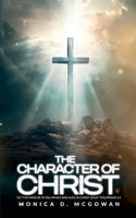 The Character of Christ: "Let This Mind Be In You Which was also in Christ Jesus" Philippians 2:5 0578901226 Book Cover