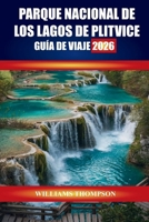 PARQUE NACIONAL DE LOS LAGOS DE PLITVICE GUÍA DE VIAJE 2026: Descubre senderos de cascadas, caminos de madera y encuentros con la vida silvestre en el ... naturales de Croacia (Spanish Edition) B0FRHJ65P5 Book Cover