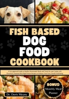 Fish Based Dog Food Cookbook: A Vet-approved Guide to Healthy Homemade Meals and Treats for your Canine with Flavorful & Nutrient-Rich High Protein B0CRPLG72J Book Cover