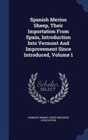 Spanish Merino Sheep, Their Importation From Spain, Introduction Into Vermont And Improvement Since Introduced, Volume 1 134005390X Book Cover