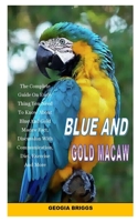 BLUE AND GOLD MACAW: The Complete Guide On Every Thing You Need To Know About Blue And Gold Macaw Fact, Discussion With Communication, Diet, Exercise And More B08GFX5HGH Book Cover
