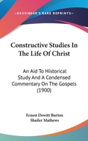 Constructive Studies In The Life Of Christ: An Aid To Historical Study And A Condensed Commentary On The Gospels 1165381109 Book Cover