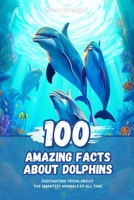 100 Amazing Facts about Dolphins: Fascinating Trivia about the Smartest Animals of All Time B0C8R1XSJ5 Book Cover