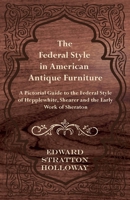 The Federal Style in American Antique Furniture - A Pictorial Guide to the Federal Style of Hepplewhite, Shearer and the Early Work of Sheraton 1447443993 Book Cover