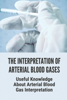 The Interpretation Of Arterial Blood Gases: Useful Knowledge About Arterial Blood Gas Interpretation: Abg Interpretation B098GVJB9K Book Cover