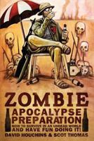 Zombie Apocalypse Preparation: How to Survive in an Undead World and Have Fun Doing It! 1618686690 Book Cover