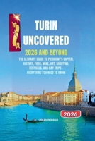 Turin Uncovered 2026 and beyond: The Ultimate Guide to Piedmont’s Capital: History, Food, Wine, Art, Shopping, Festivals, and Day Trips — Everything You Need to Know B0FSSJK3Z8 Book Cover