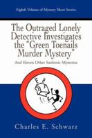 The Outraged Lonely Detective Investigates the Green Toenails Murder Mystery: And Eleven Other Sardonic Mysteries 0595467814 Book Cover