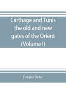 Carthage and Tunis, the Old and New Gates of the Orient Volume 1 136093605X Book Cover