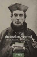 To heal the broken hearted: The life of Blessed Charles of Mount Argus 1905965028 Book Cover