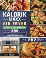 Kalorik Maxx Air Fryer Oven Cookbook 2021: 850 Easy, Vibrant & Mouthwatering Recipes for Anyone Who Want to Enjoy Tasty Effortless Dishe 1801667136 Book Cover