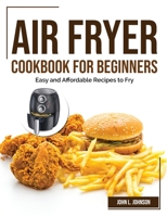 Air Fryer Cookbook for Beginners: Easy and Affordable Recipes to Fry 1804382167 Book Cover