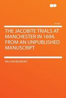 The Jacobite Trials at Manchester in 1694. From an Unpublished Manuscript 1432551752 Book Cover