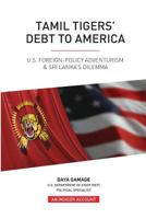 Tamil Tigers' Debt to America: US Foreign Policy Adventurism & Sri Lanka's Dilemma 1537053485 Book Cover