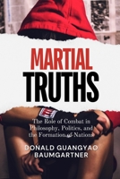 Martial Truths: The Role of Combat in Philosophy, Politics, and the Formation of Nations: How the World’s Fighting Traditions Have Defined Systems of ... and Historical Development from East to West) B0DX1TSD5R Book Cover