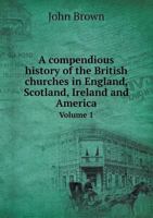 A compendious history of the British churches in England, Scotland, Ireland, and America, pt.1 9354417779 Book Cover