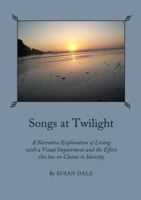 Songs at Twilight: A Narrative Exploration of Living with a Visual Impairment and the Effect This Has on Claims to Identity 144382917X Book Cover