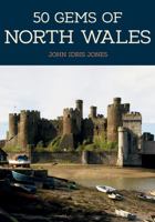 50 Gems of North Wales: The History  Heritage of the Most Iconic Places 1445673282 Book Cover