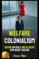 Welfare Colonialism: Satire on Male Tax Slavery for Woke Takers (Redpilled Female Supremacy (satire)) B0GWPSR7PD Book Cover