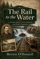 The Rail to the Water: A Family History of Ira Ward Jr. and Early Tumwater B0H9QHX8T3 Book Cover